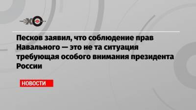 Алексей Навальный - Дмитрий Песков - Песков заявил, что соблюдение прав Навального — это не та ситуация требующая особого внимания президента России - echo.msk.ru - Москва