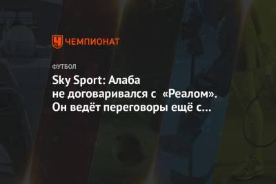 Давид Алаба - Sky Sport: Алаба не договаривался с «Реалом». Он ведёт переговоры ещё с четырьмя клубами - championat.com - Испания