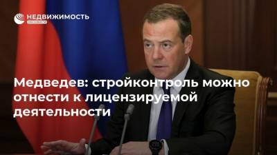 Дмитрий Медведев - Медведев: стройконтроль можно отнести к лицензируемой деятельности - realty.ria.ru - Москва - Строительство