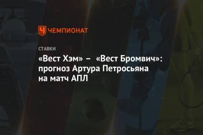 Артур Петросьян - «Вест Хэм» – «Вест Бромвич»: прогноз Артура Петросьяна на матч АПЛ - championat.com
