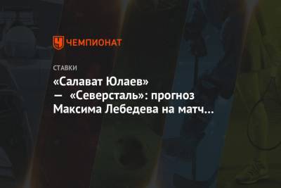 Андрей Разин - Максим Лебедев - «Салават Юлаев» — «Северсталь»: прогноз Максима Лебедева на матч КХЛ в Уфе - championat.com - Уфа - Минск
