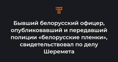 Павел Шеремет - Бывший белорусский офицер, опубликовавший и передавший полиции «белорусские пленки», свидетельствовал по делу Шеремета - hromadske.ua - Киев - Белоруссия - Вильнюс