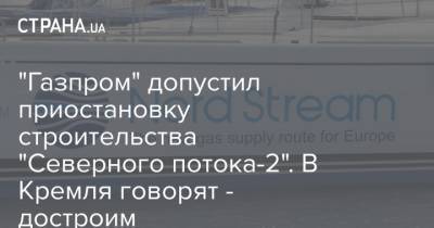 "Газпром" допустил приостановку строительства "Северного потока-2". В Кремля говорят - достроим - strana.ua - Россия - Строительство