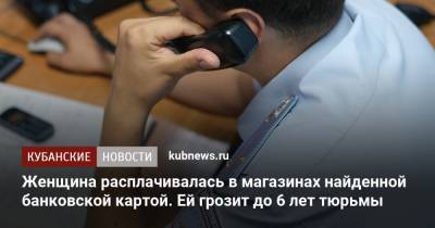 Женщина расплачивалась в магазинах найденной банковской картой. Ей грозит до 6 лет тюрьмы - kubnews.ru - Краснодар