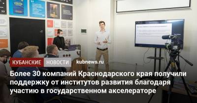 Более 30 компаний Краснодарского края получили поддержку от институтов развития благодаря участию в государственном акселераторе - kubnews.ru - Краснодарский край