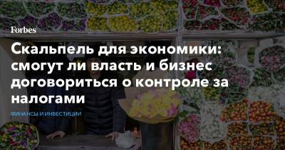 Скальпель для экономики: смогут ли власть и бизнес договориться о контроле за налогами - forbes.ru