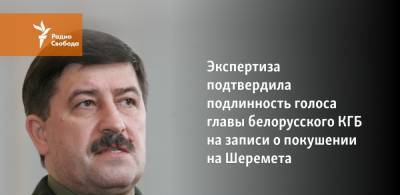 Павел Шеремет - Игорь Макар - Экспертиза подтвердила подлинность голоса главы белорусского КГБ на записи о покушении на Шеремета - svoboda.org - Белоруссия