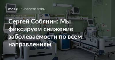 Сергей Собянин - Сергей Собянин: Мы фиксируем снижение заболеваемости по всем направлениям - mos.ru