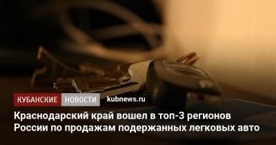 Краснодарский край вошел в топ-3 регионов России по продажам подержанных легковых авто - kubnews.ru - Москва - Краснодарский край - Московская обл.