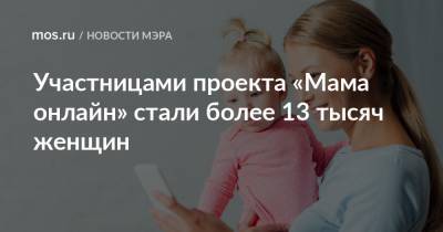 Сергей Собянин - Участницами проекта «Мама онлайн» стали более 13 тысяч женщин - mos.ru - Техноград