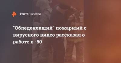 "Обледеневший" пожарный с вирусного видео рассказал о работе в -50 - ren.tv