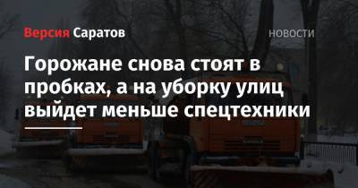 Горожане снова стоят в пробках. Мэрия сокращает количество спецтехники для уборки города на 56 единиц - nversia.ru - Саратов