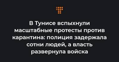 В Тунисе вспыхнули масштабные протесты против карантина: полиция задержала сотни людей, а власть развернула войска - hromadske.ua - Тунис