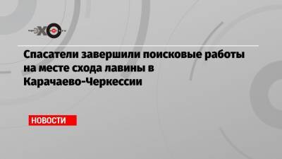 Спасатели завершили поисковые работы на месте схода лавины в Карачаево-Черкессии - echo.msk.ru - респ. Карачаево-Черкесия