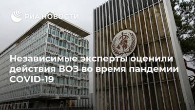 Независимые эксперты оценили действия ВОЗ во время пандемии COVID-19 - ria.ru - Китай - Женева