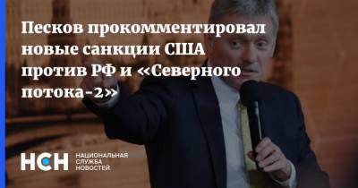 Дмитрий Песков - Песков прокомментировал новые санкции США против РФ и «Северного потока-2» - nsn.fm - США - Вашингтон