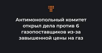 Антимонопольный комитет открыл дела против 6 газопоставщиков из-за завышенной цены на газ - hromadske.ua
