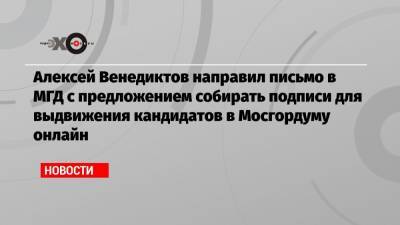 Элла Памфилова - Алексей Венедиктов - Алексей Шапошников - Алексей Венедиктов направил письмо в МГД с предложением собирать подписи для выдвижения кандидатов в Мосгордуму онлайн - echo.msk.ru - Москва