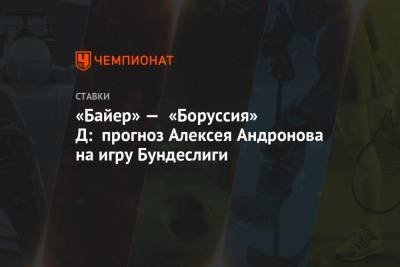 Алексей Андронов - «Байер» — «Боруссия» Д: прогноз Алексея Андронова на игру Бундеслиги - championat.com - Англия - Испания