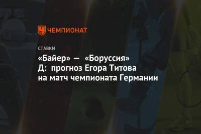 Егор Титов - «Байер» — «Боруссия» Д: прогноз Егора Титова на матч чемпионата Германии - championat.com