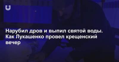 Александр Лукашенко - Нарубил дров и выпил святой воды. Как Лукашенко провел крещенский вечер - news.tut.by
