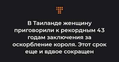 В Таиланде женщину приговорили к рекордным 43 годам заключения за оскорбление короля. Этот срок еще и вдвое сокращен - hromadske.ua - Таиланд