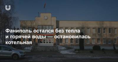 Фаниполь остался без тепла и горячей воды — остановилась котельная - news.tut.by