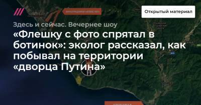 «Флешку с фото спрятал в ботинок»: эколог рассказал, как побывал на территории «дворца Путина» - tvrain.ru