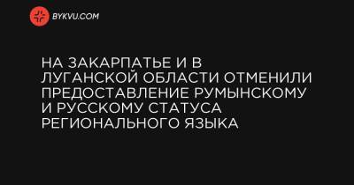 На Закарпатье и в Луганской области отменили предоставление румынскому и русскому статуса регионального языка - bykvu.com - Украина - Луганская обл. - Черновицкая обл. - Закарпатская обл.