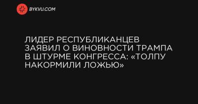 Лидер республиканцев заявил о виновности Трампа в штурме Конгресса: «Толпу накормили ложью» - bykvu.com - New York