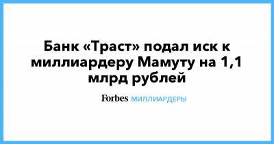 Александр Мамут - Банк «Траст» подал иск к миллиардеру Мамуту на 1,1 млрд рублей - forbes.ru