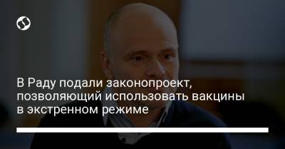 Михаил Радуцкий - В Раду подали законопроект, позволяющий использовать вакцины в экстренном режиме - liga.net - США