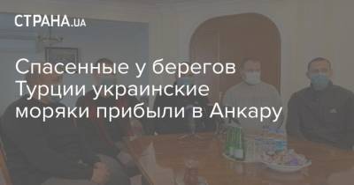 Спасенные у берегов Турции украинские моряки прибыли в Анкару - strana.ua - Турция - Анкара - Судно