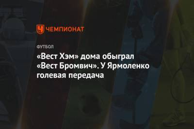 Андрей Ярмоленко - «Вест Хэм» дома обыграл «Вест Бромвич». У Ярмоленко голевая передача - championat.com - Лондон - Чехия