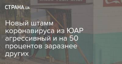 Новый штамм коронавируса из ЮАР агрессивный и на 50 процентов заразнее других - strana.ua - Юар