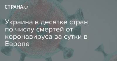 Украина в десятке стран по числу смертей от коронавируса за сутки в Европе - strana.ua - Украина - Европа