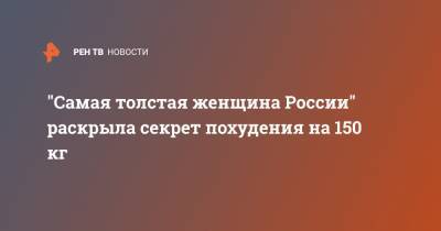 "Самая толстая женщина России" раскрыла секрет похудения на 150 кг - ren.tv - Россия