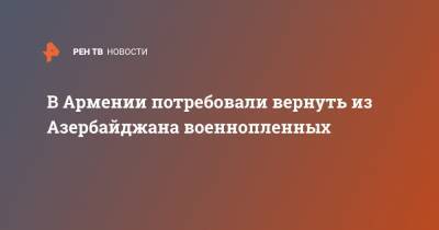 Арман Татоян - Ильхам Алиев - В Армении потребовали вернуть из Азербайджана военнопленных - ren.tv - Азербайджан