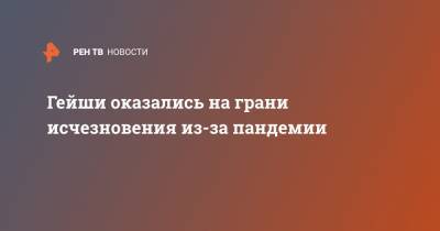 Гейши оказались на грани исчезновения из-за пандемии - ren.tv - Япония