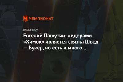 Евгений Пашутин - Евгений Пашутин: лидерами «Химок» является связка Швед — Букер, но есть и много снайперов - championat.com