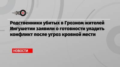 Рамзан Кадыров - Родственники убитых в Грозном жителей Ингушетии заявили о готовности уладить конфликт после угроз кровной мести - echo.msk.ru - респ. Ингушетия - респ. Чечня