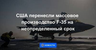 США перенесли массовое производство F-35 на неопределенный срок - news.mail.ru - США