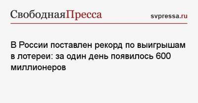 В России поставлен рекорд по выигрышам в лотереи: за один день появилось 600 миллионеров - svpressa.ru