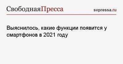 Денис Кусков - Выяснилось, какие функции появится у смартфонов в 2021 году - svpressa.ru