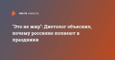 Алексей Калинчев - "Это не жир": Диетолог объяснил, почему россияне полнеют в праздники - ren.tv