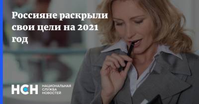 Россияне раскрыли свои цели на 2021 год - nsn.fm - Россияне