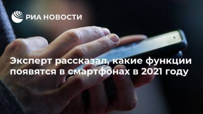 Денис Кусков - Эксперт рассказал, какие функции появятся в смартфонах в 2021 году - ria.ru - Москва - Россия