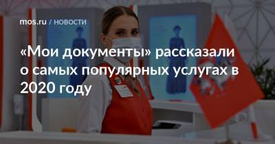 «Мои документы» рассказали о самых популярных услугах в 2020 году - mos.ru - Москва