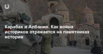Карабах и Албания. Как война историков отражается на памятниках истории - news.tut.by - Россия - Азербайджан - Албания - Нагорный Карабах