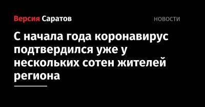 С начала года коронавирус подтвердился уже у нескольких сотен жителей региона - nversia.ru - Саратовская обл.